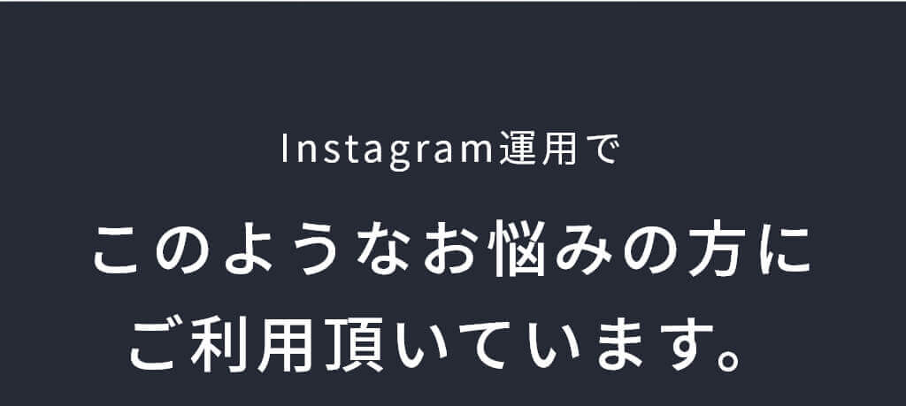 Instagram運用でこのようなお悩みの方にご利用頂いています。